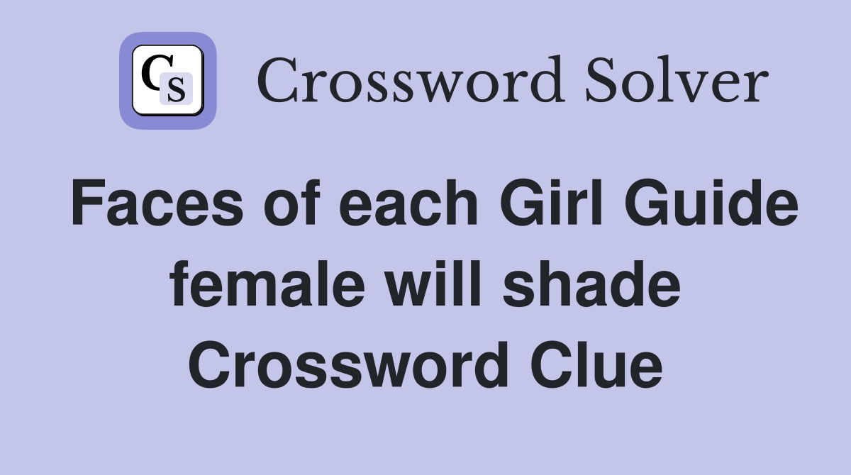 Faces of each Girl Guide female will shade Crossword Clue