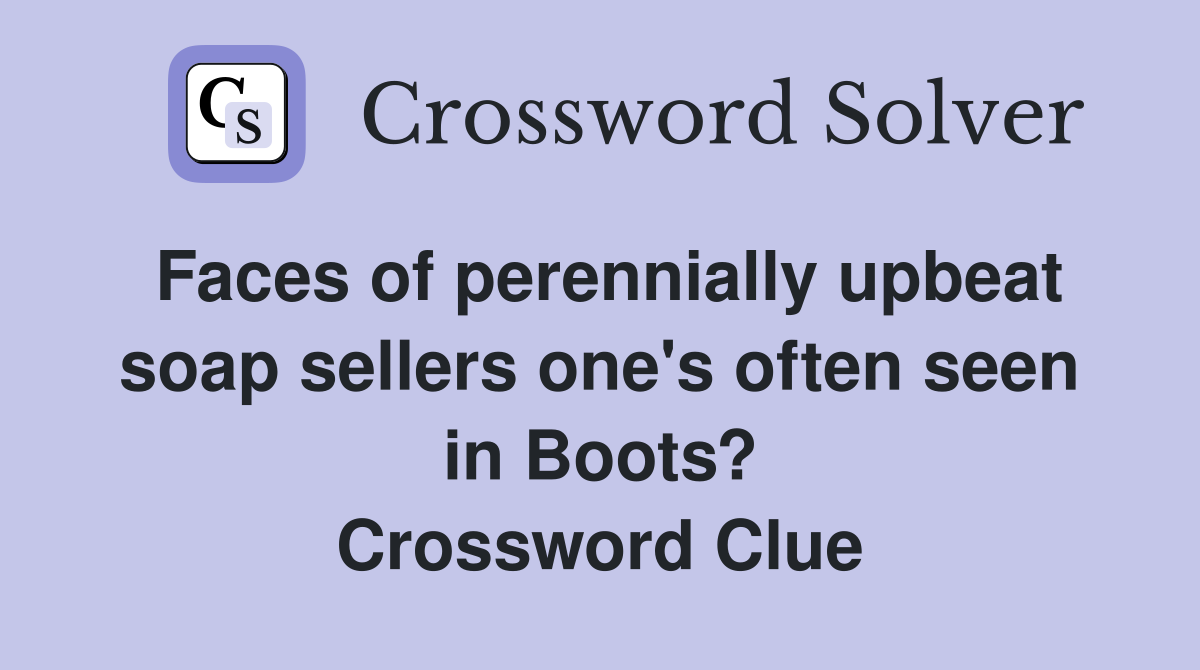 Faces of perennially upbeat soap sellers one's often seen in Boots? Crossword Clue