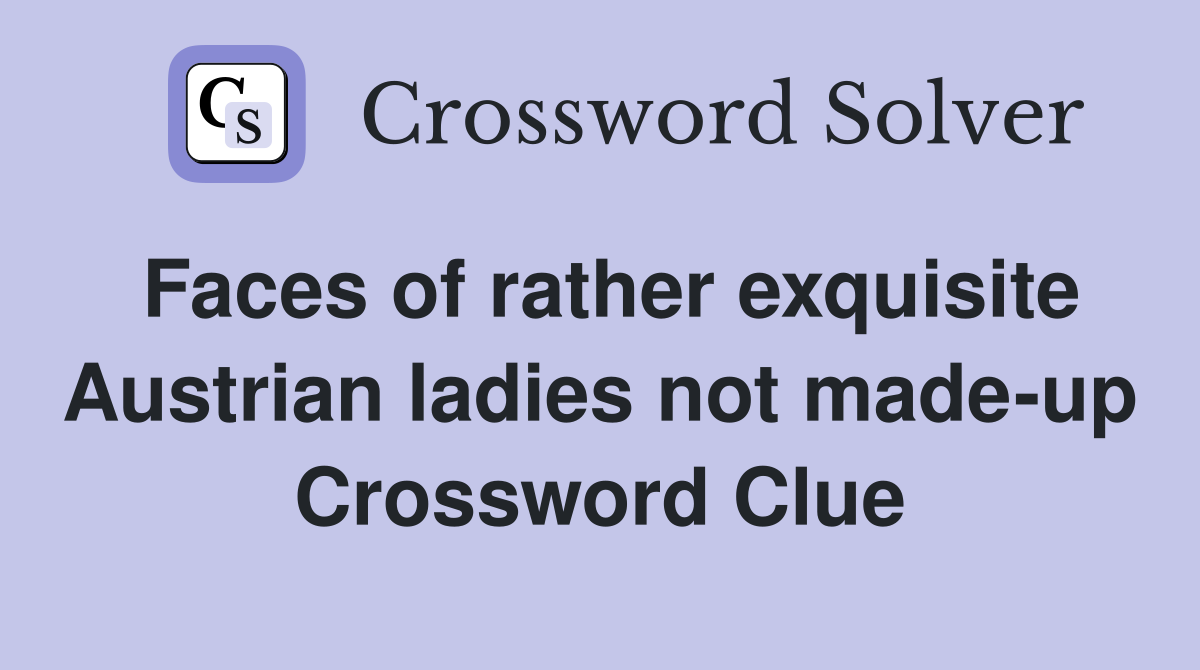 Faces of rather exquisite Austrian ladies not made-up Crossword Clue