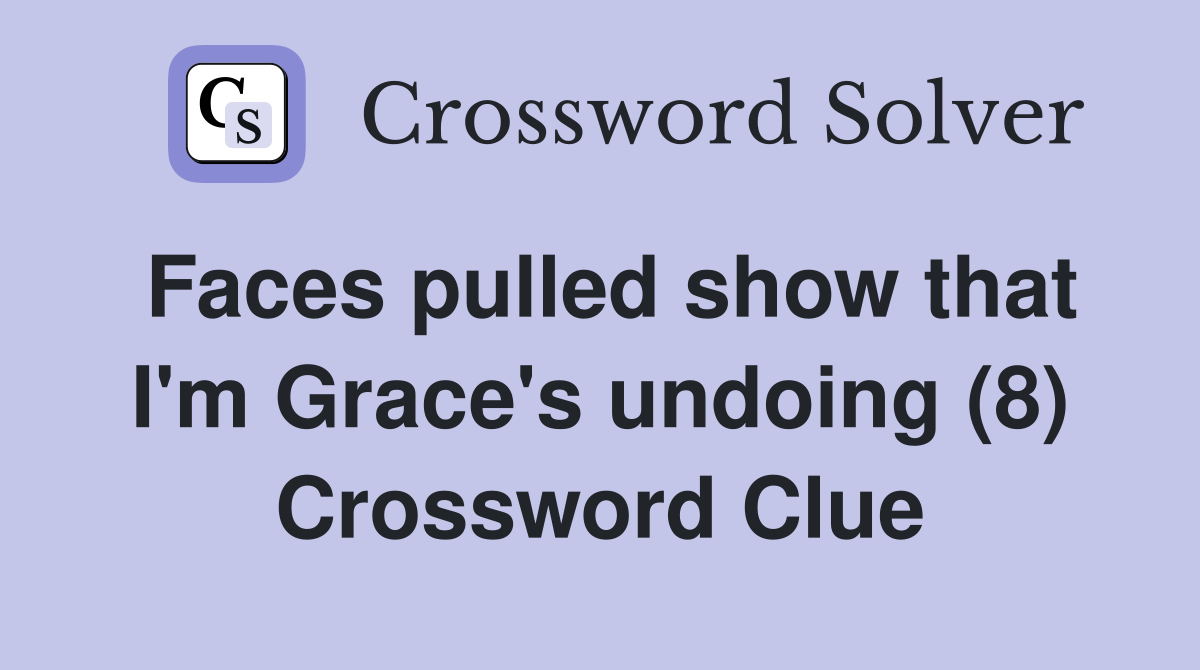 Faces pulled show that I'm Grace's undoing (8) Crossword Clue