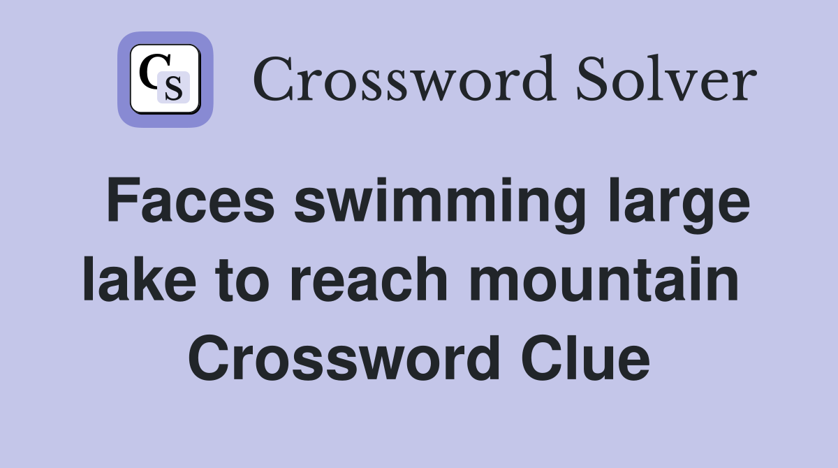 Faces swimming large lake to reach mountain  Crossword Clue