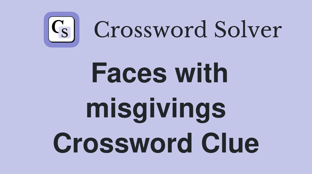 Faces with misgivings Crossword Clue