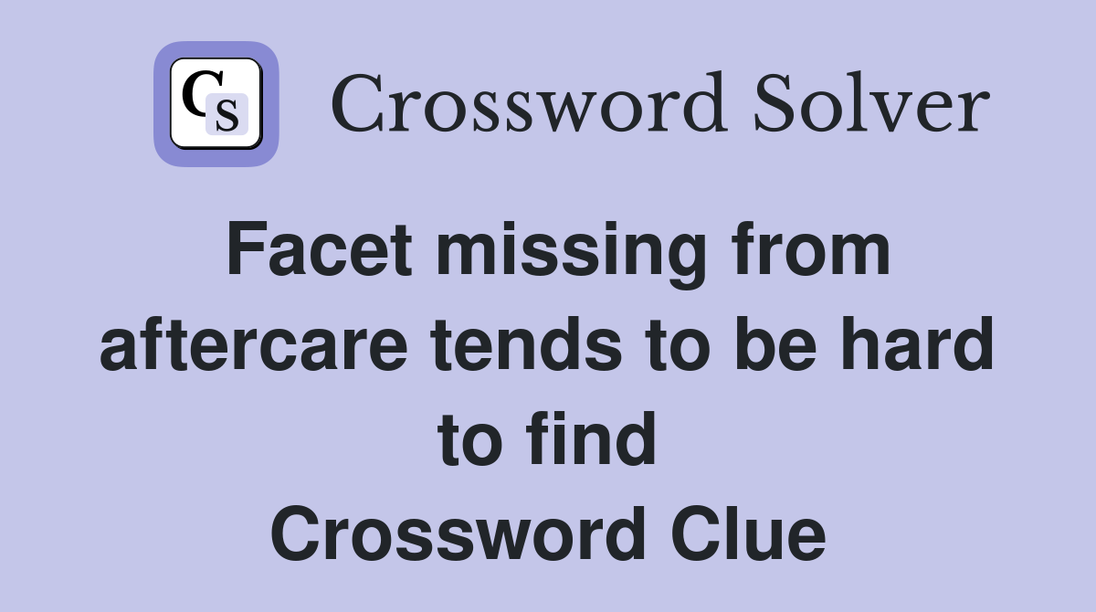 Facet missing from aftercare tends to be hard to find Crossword Clue