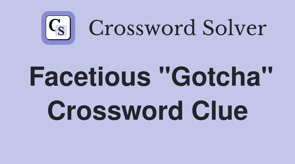 Facetious "Gotcha" Crossword Clue
