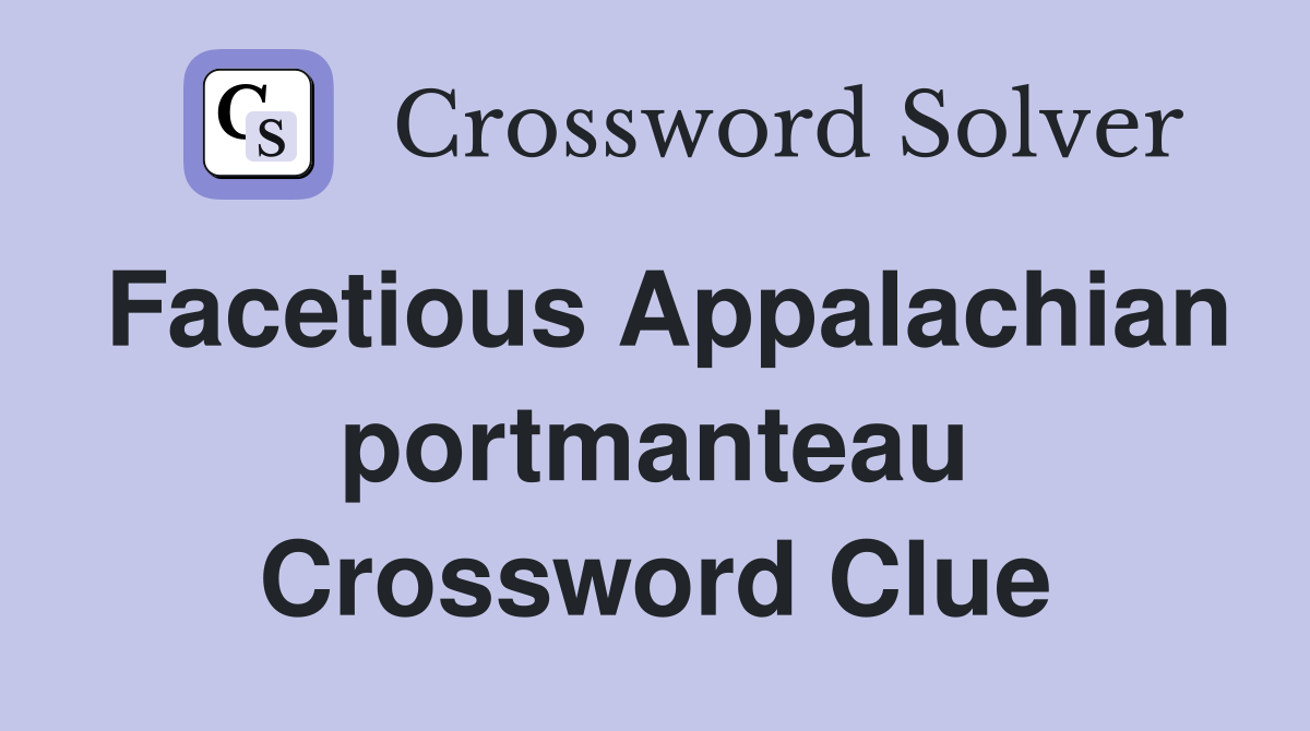 Facetious Appalachian portmanteau Crossword Clue