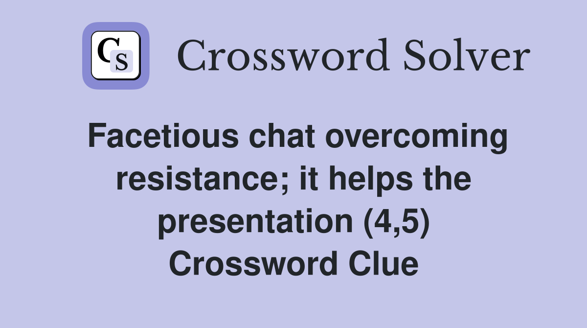 Facetious chat overcoming resistance; it helps the presentation (4,5) Crossword Clue