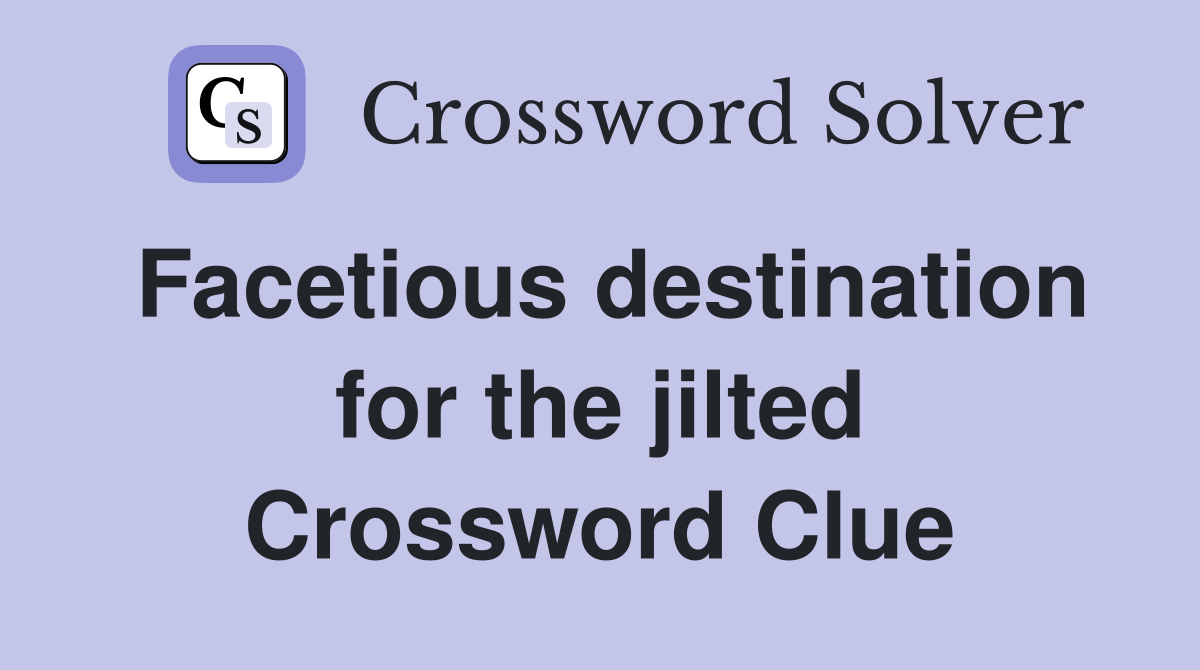 Facetious destination for the jilted Crossword Clue