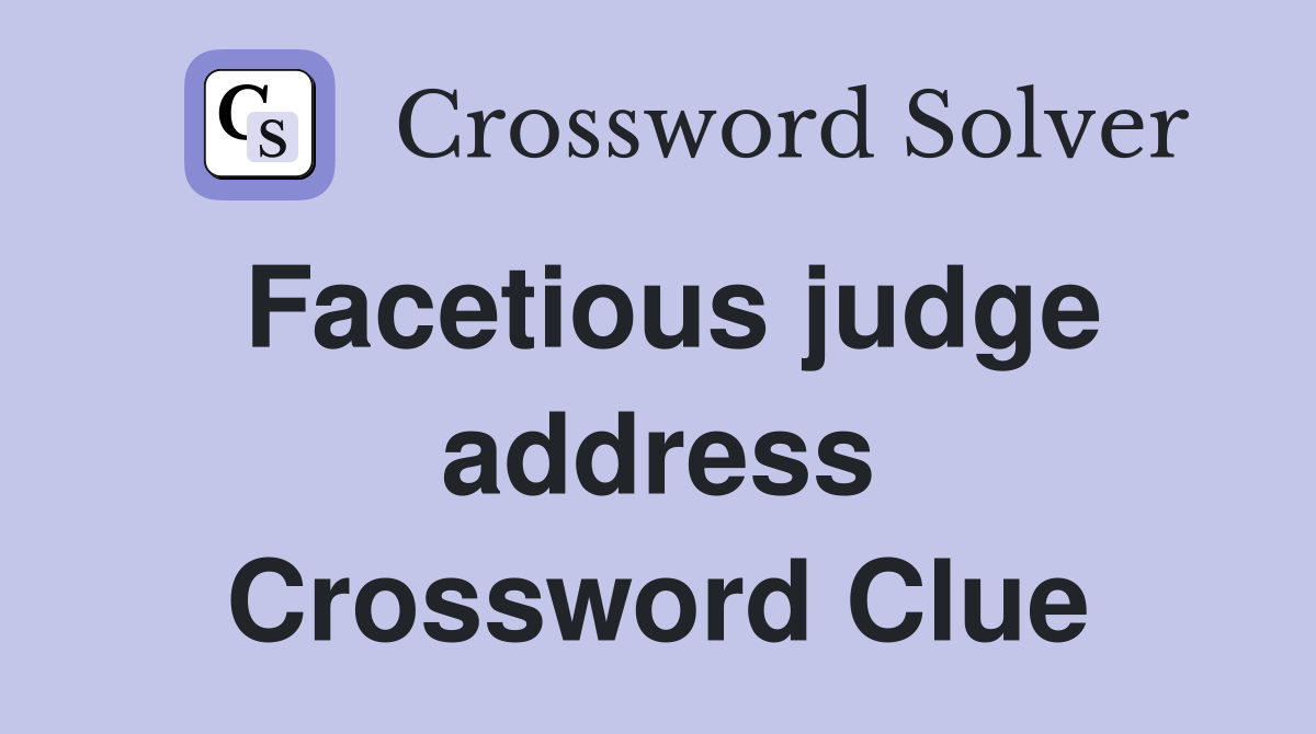 Facetious judge address Crossword Clue