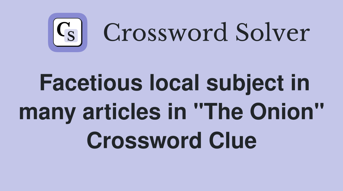 Facetious local subject in many articles in "The Onion" Crossword Clue