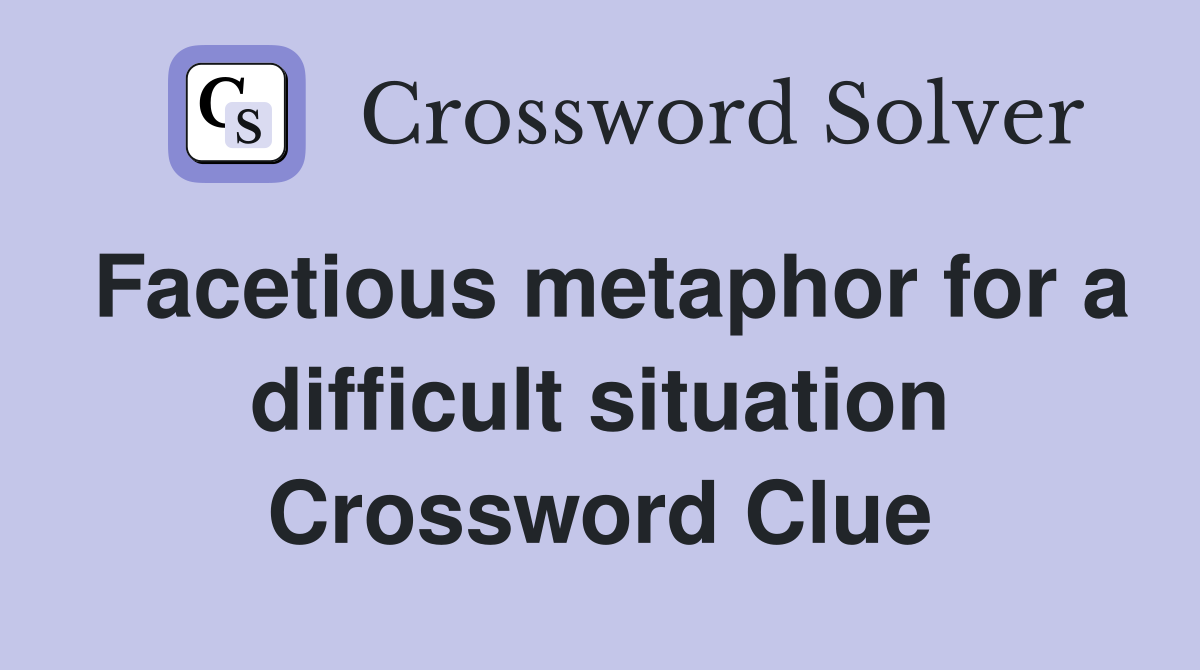 Facetious metaphor for a difficult situation Crossword Clue