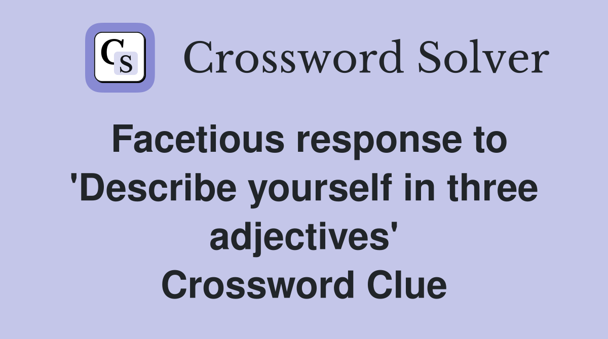 Facetious response to 'Describe yourself in three adjectives' Crossword Clue