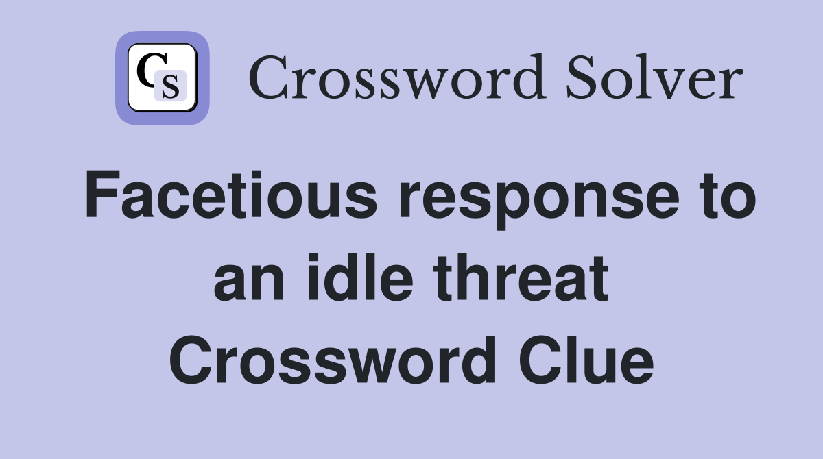 Facetious response to an idle threat Crossword Clue