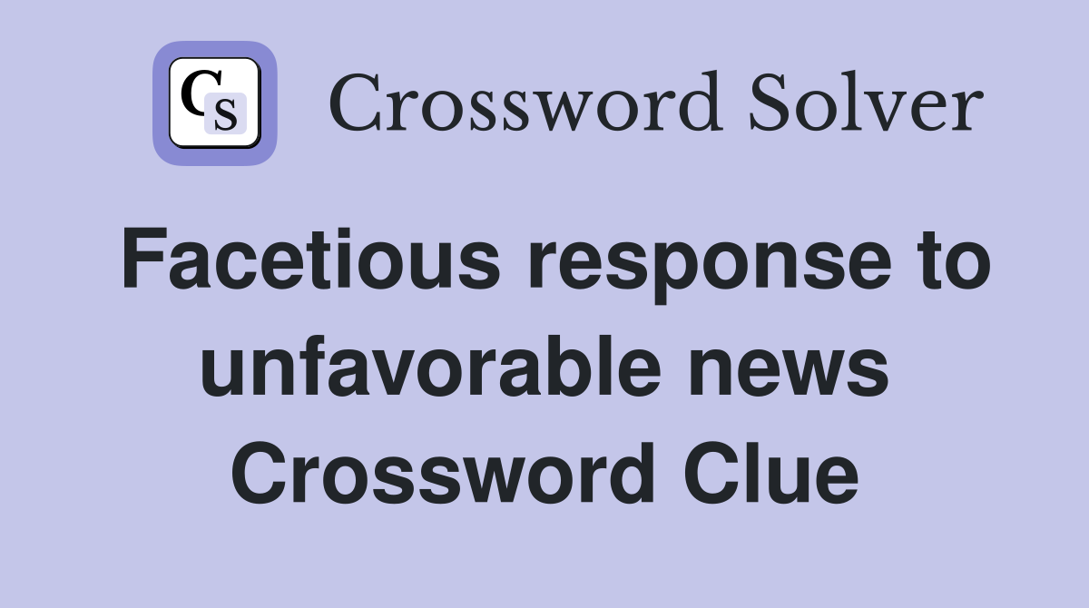 Facetious response to unfavorable news Crossword Clue