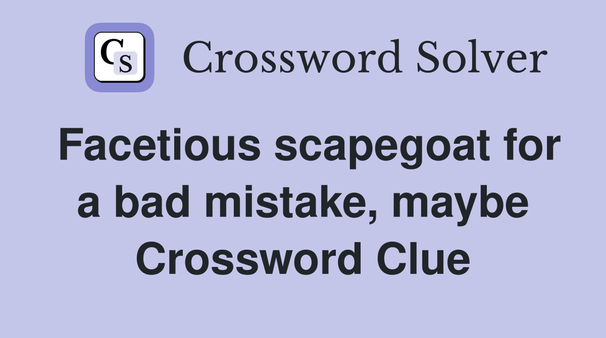 Facetious scapegoat for a bad mistake, maybe Crossword Clue