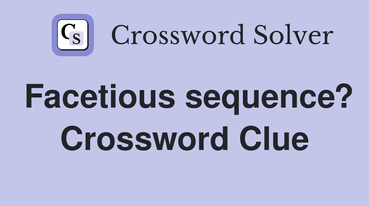 Facetious sequence? Crossword Clue