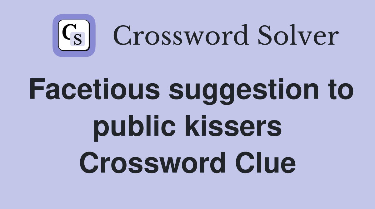 Facetious suggestion to public kissers Crossword Clue
