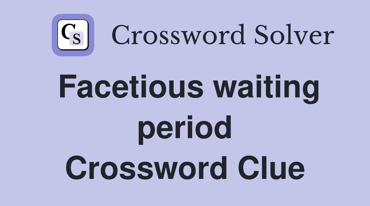 Facetious waiting period Crossword Clue