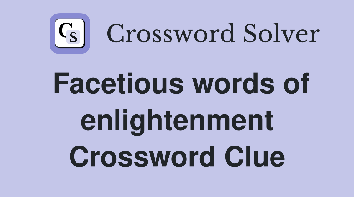 Facetious words of enlightenment Crossword Clue