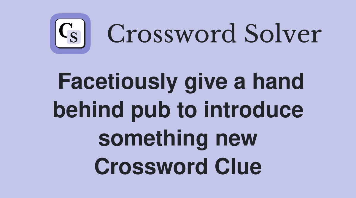 Facetiously give a hand behind pub to introduce something new Crossword Clue