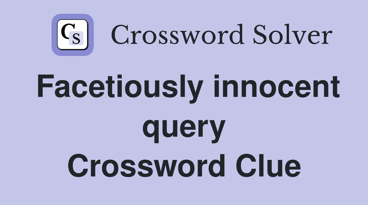 Facetiously innocent query Crossword Clue
