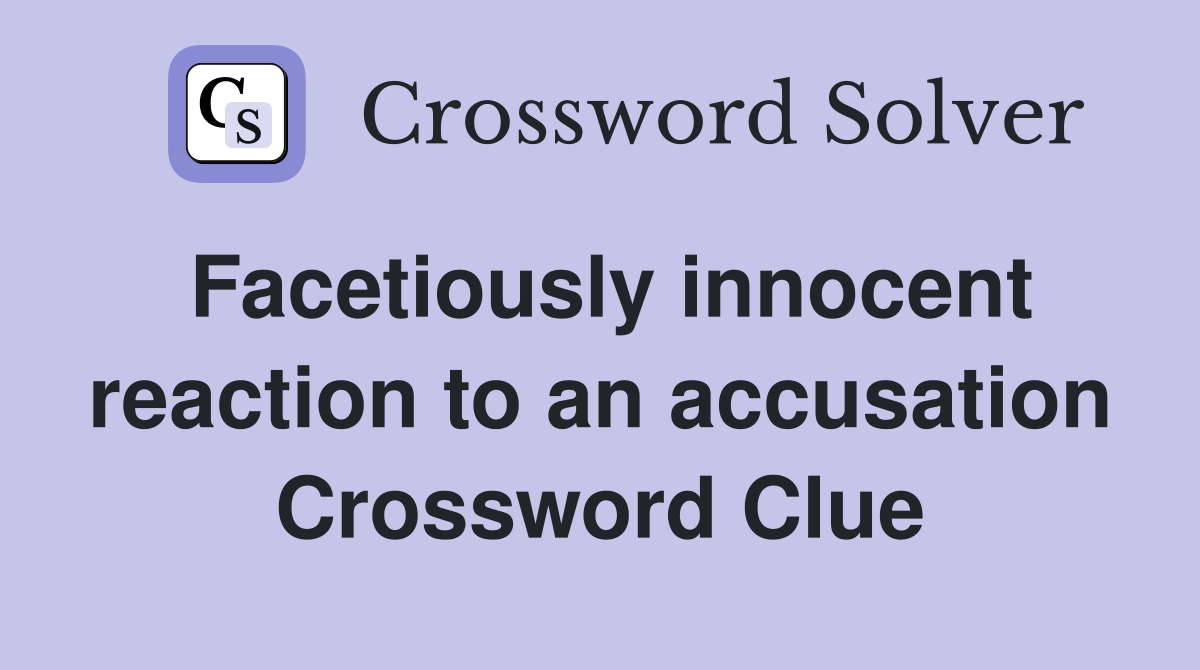 Facetiously innocent reaction to an accusation Crossword Clue