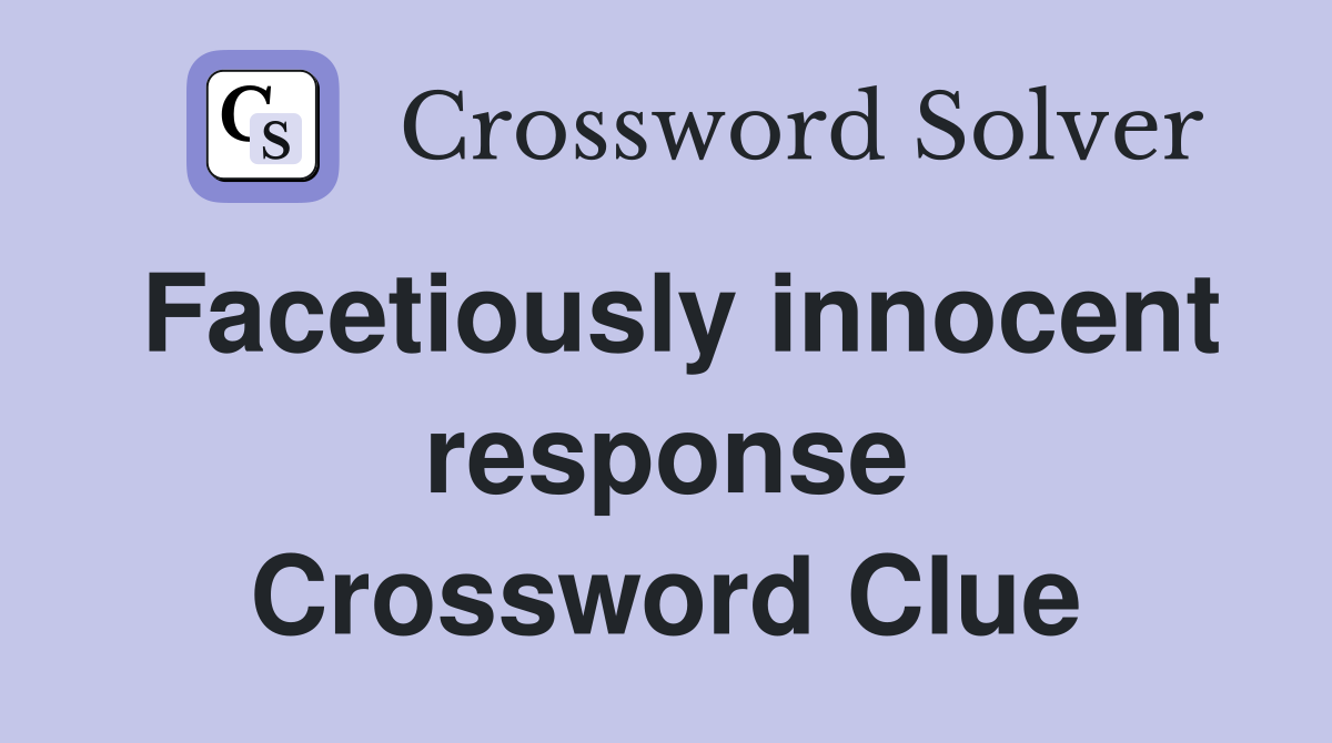 Facetiously innocent response Crossword Clue