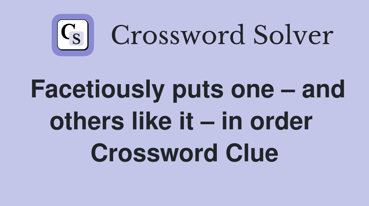 Facetiously puts one – and others like it – in order  Crossword Clue