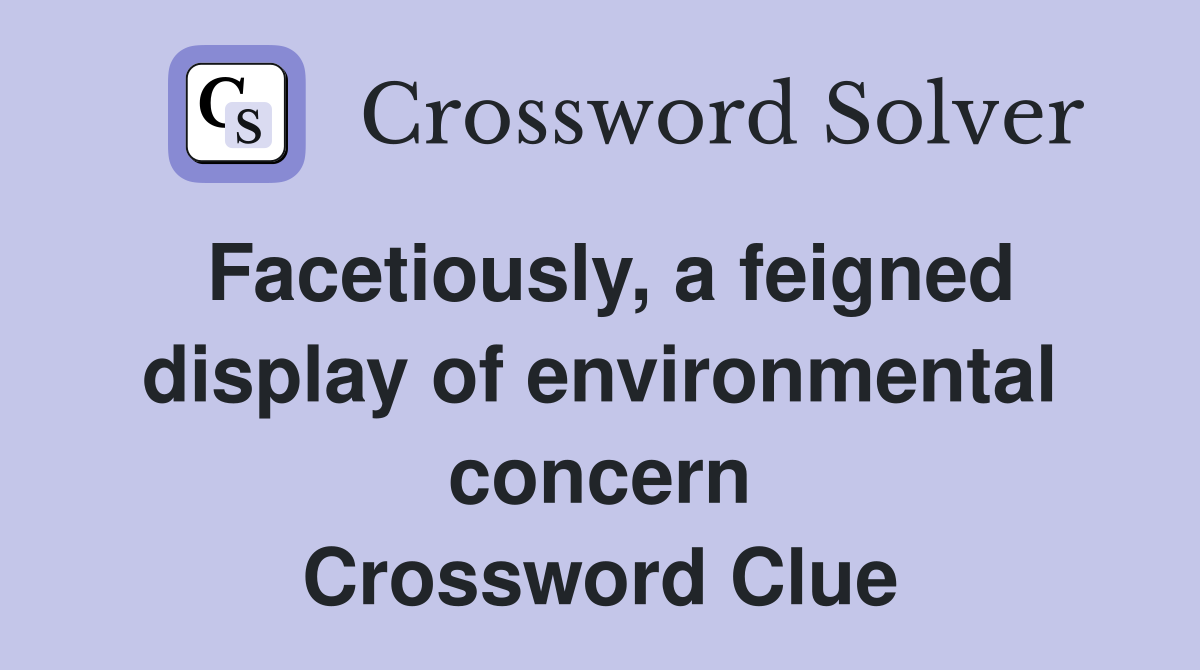 Facetiously, a feigned display of environmental concern Crossword Clue