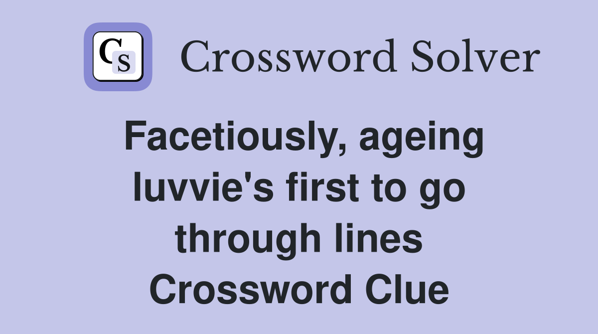 Facetiously, ageing luvvie's first to go through lines Crossword Clue