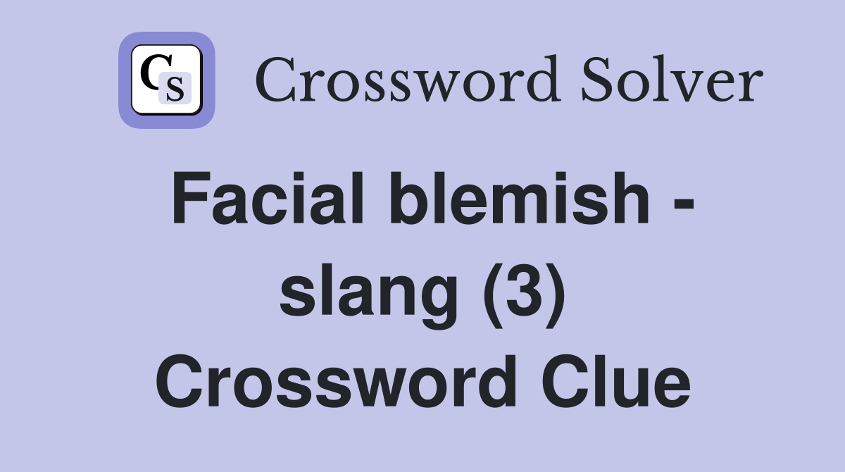 Facial blemish - slang (3) Crossword Clue