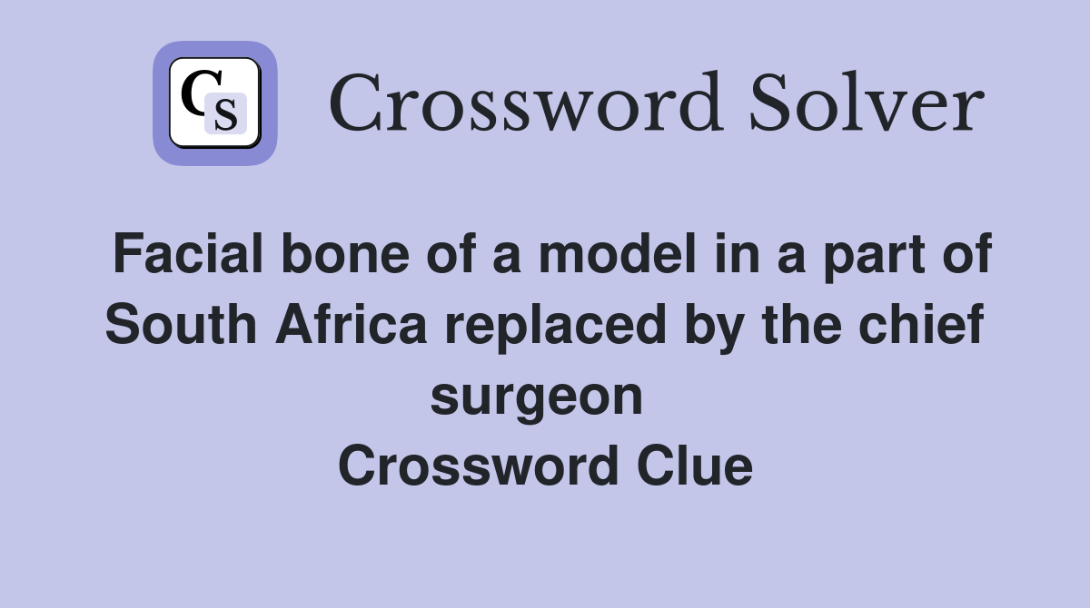 Facial bone of a model in a part of South Africa replaced by the chief surgeon  Crossword Clue