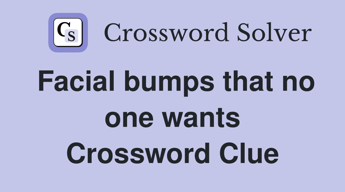 Facial bumps that no one wants Crossword Clue
