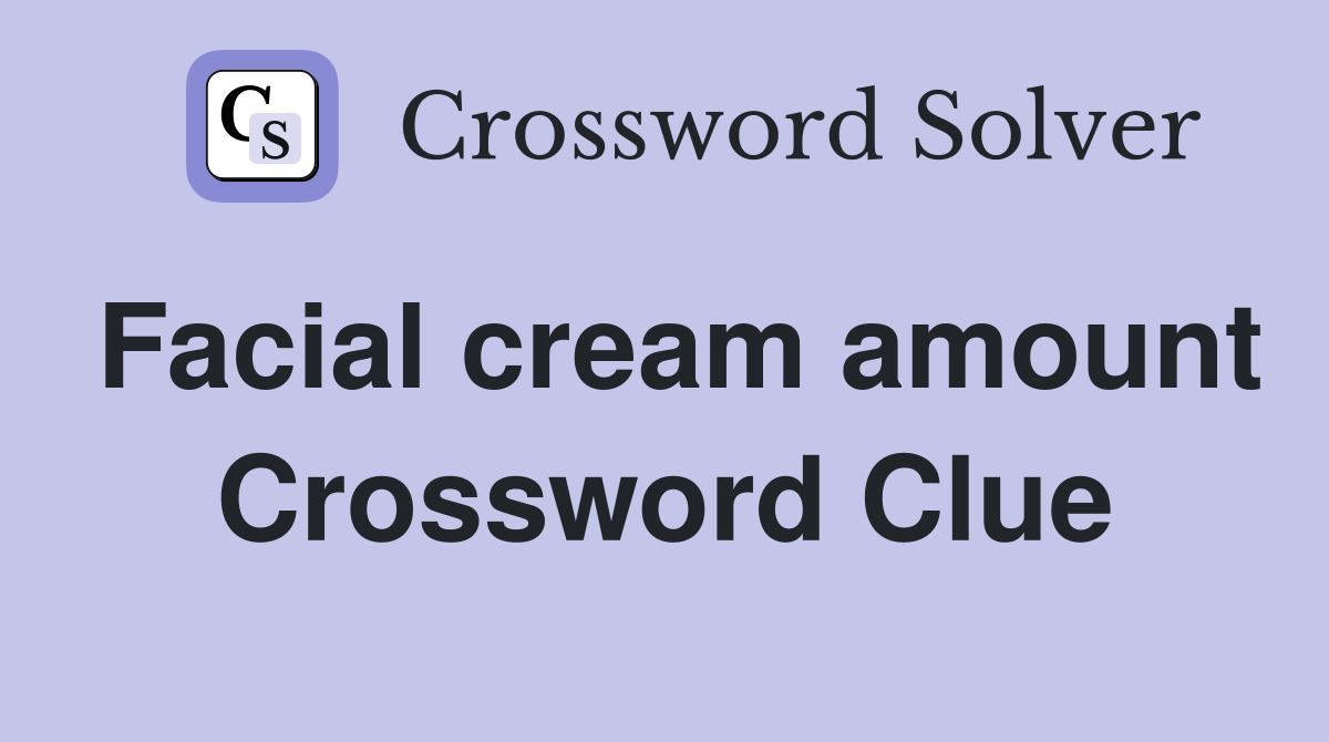 Facial cream amount Crossword Clue