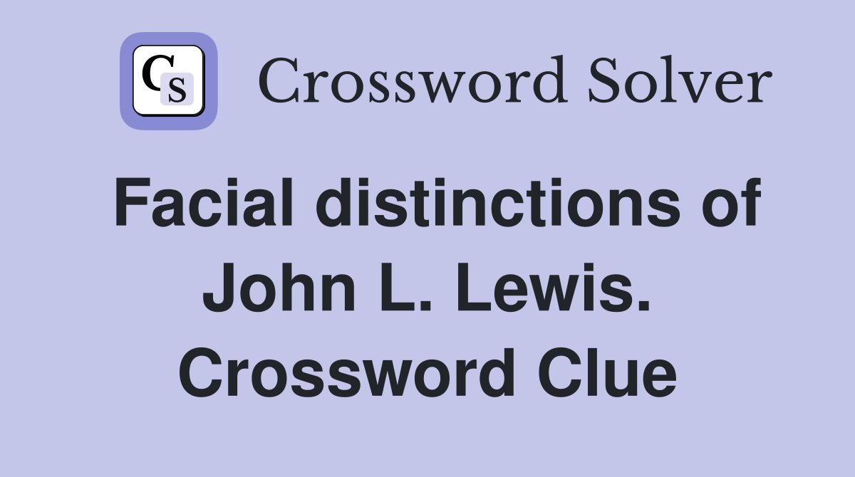 Facial distinctions of John L. Lewis. Crossword Clue
