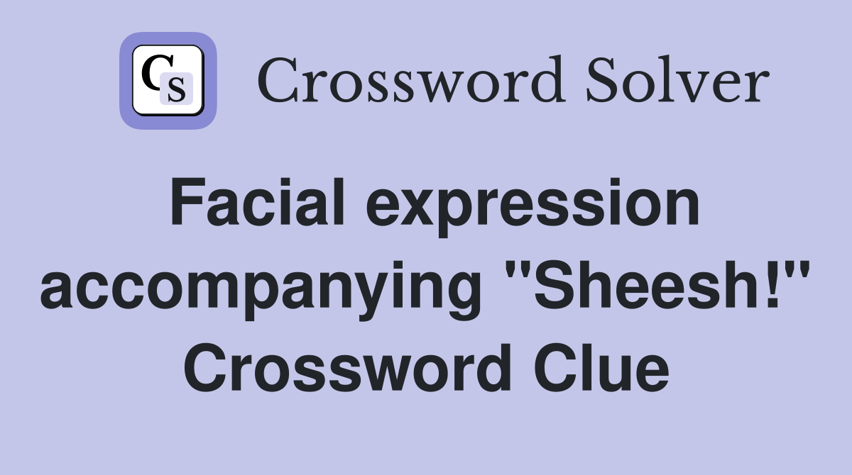 Facial expression accompanying "Sheesh!" Crossword Clue