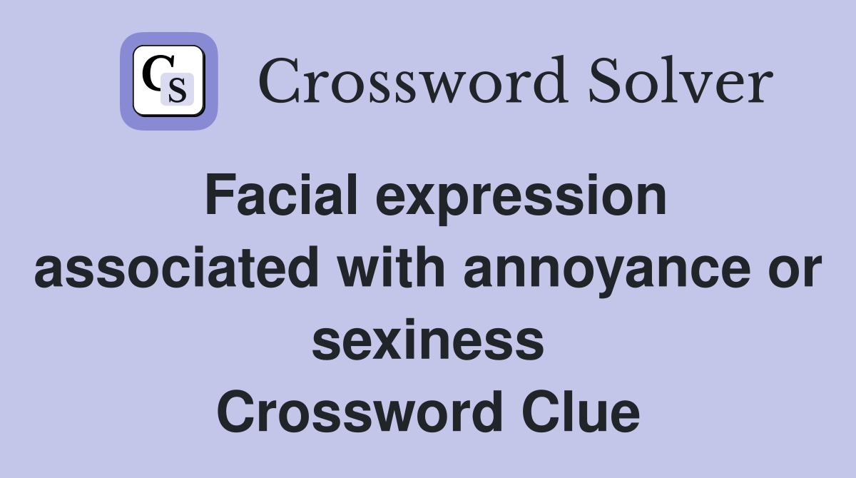 Facial expression associated with annoyance or sexiness Crossword Clue