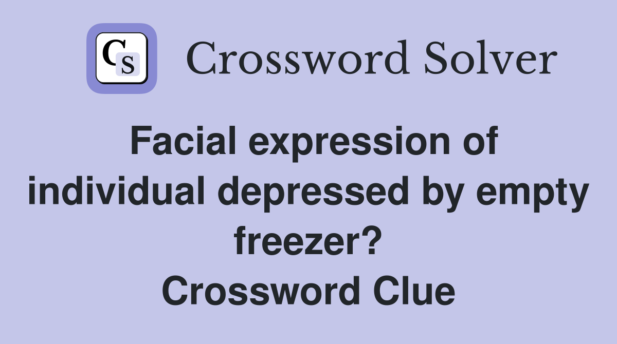 Facial expression of individual depressed by empty freezer? Crossword Clue