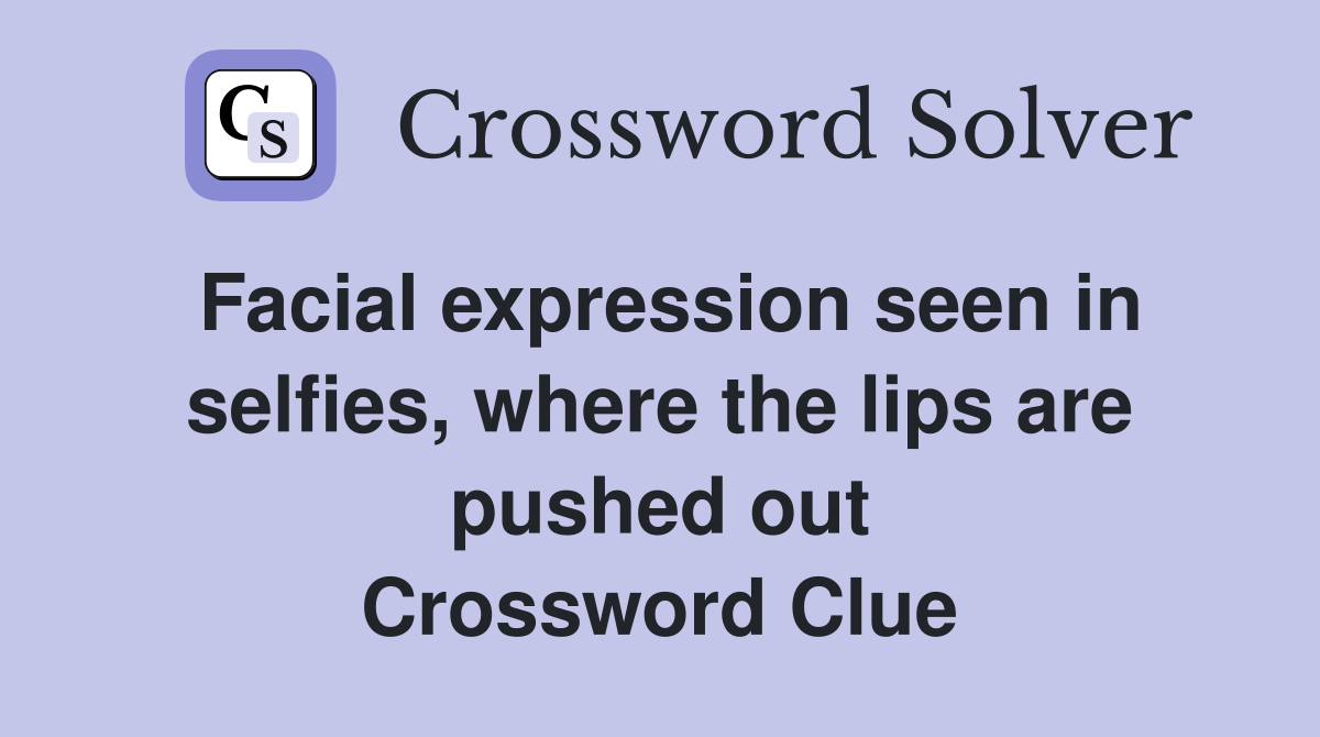Facial expression seen in selfies, where the lips are pushed out Crossword Clue