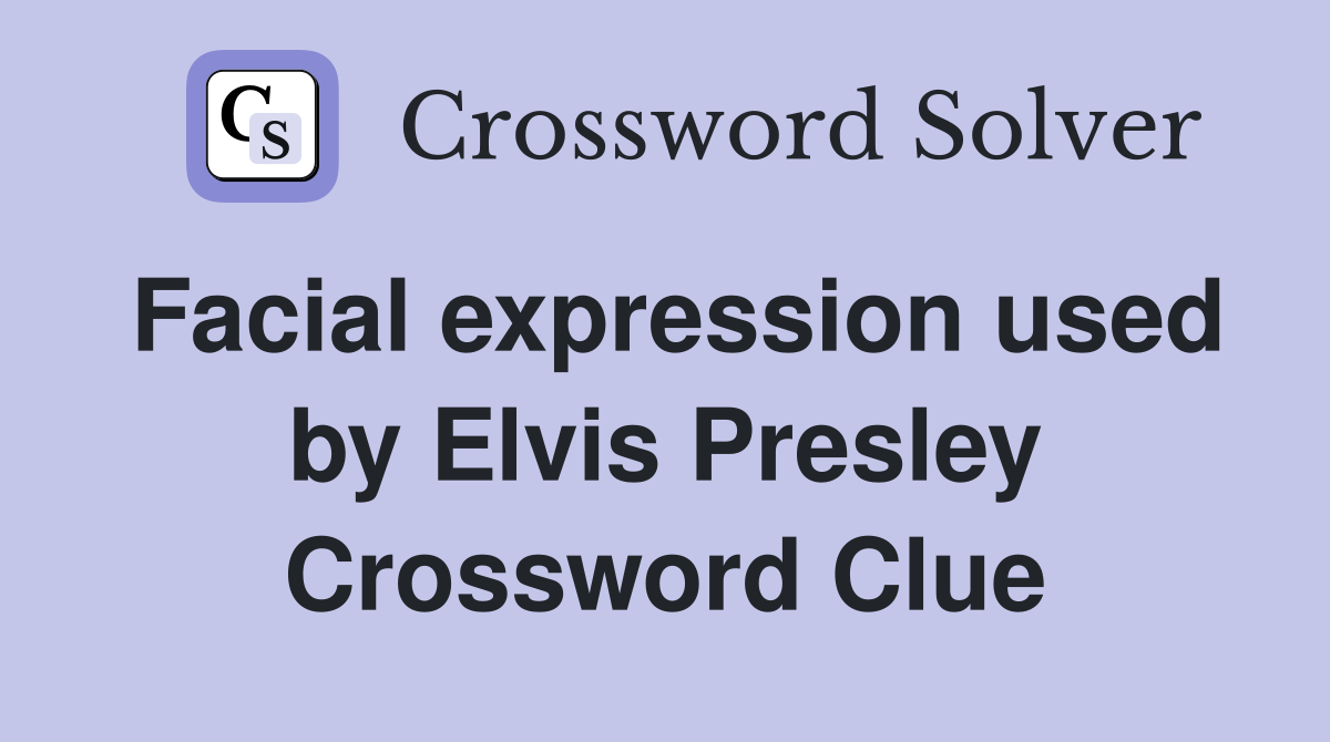 Facial expression used by Elvis Presley Crossword Clue