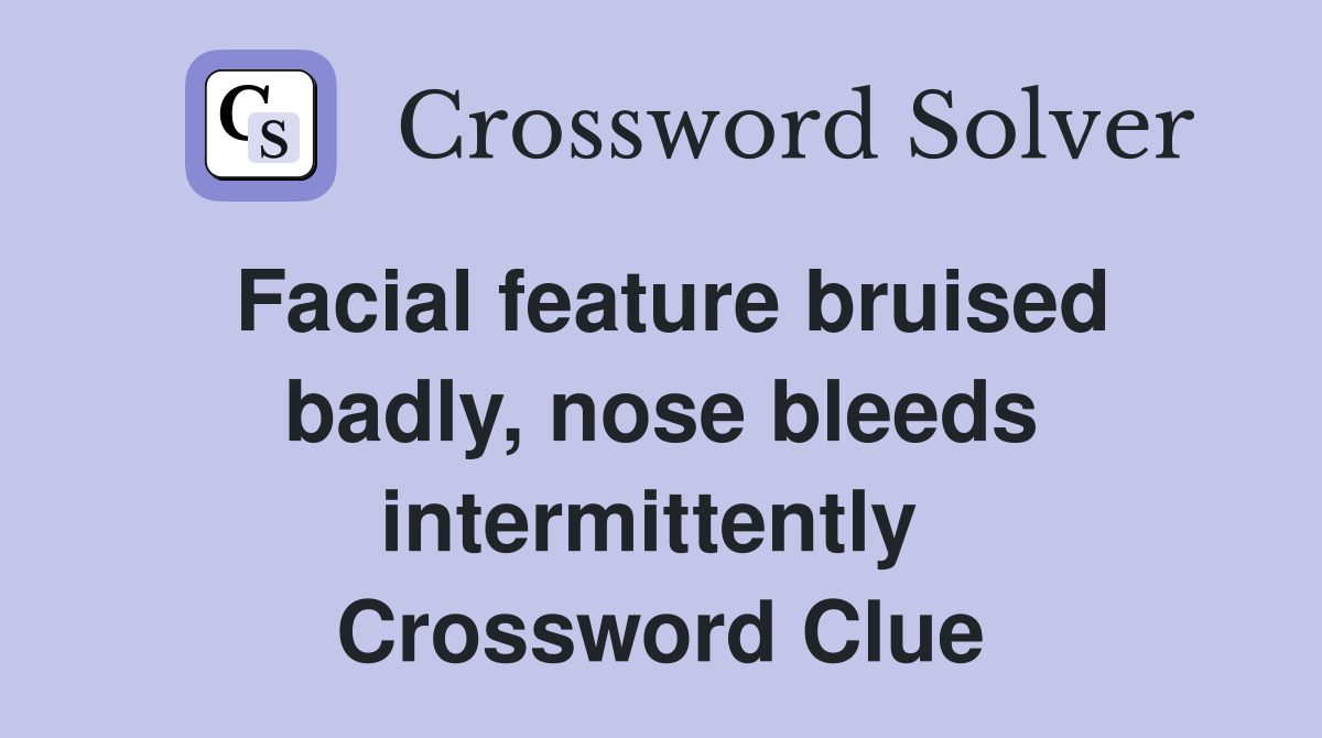 Facial feature bruised badly, nose bleeds intermittently  Crossword Clue