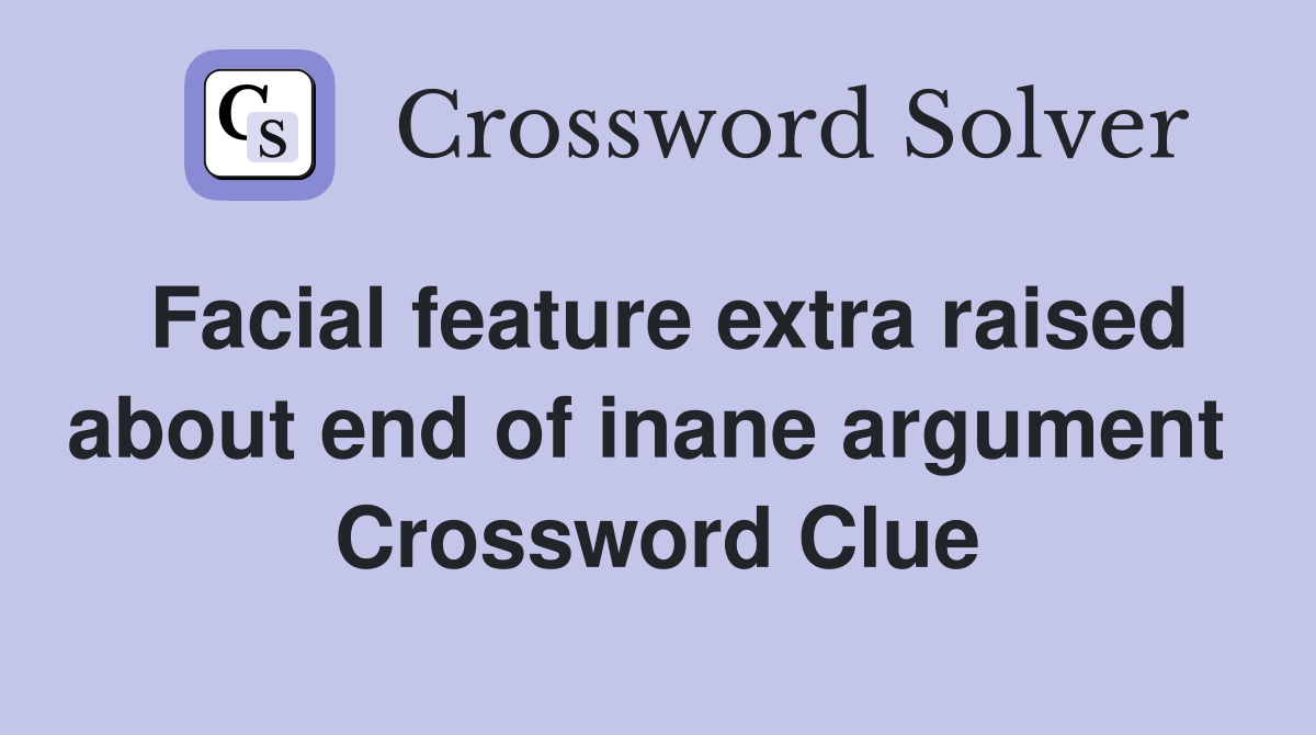 Facial feature extra raised about end of inane argument  Crossword Clue