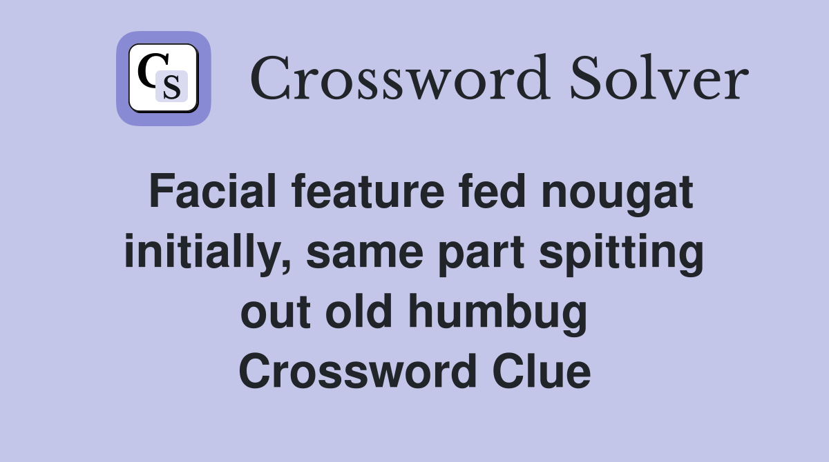 Facial feature fed nougat initially, same part spitting out old humbug Crossword Clue