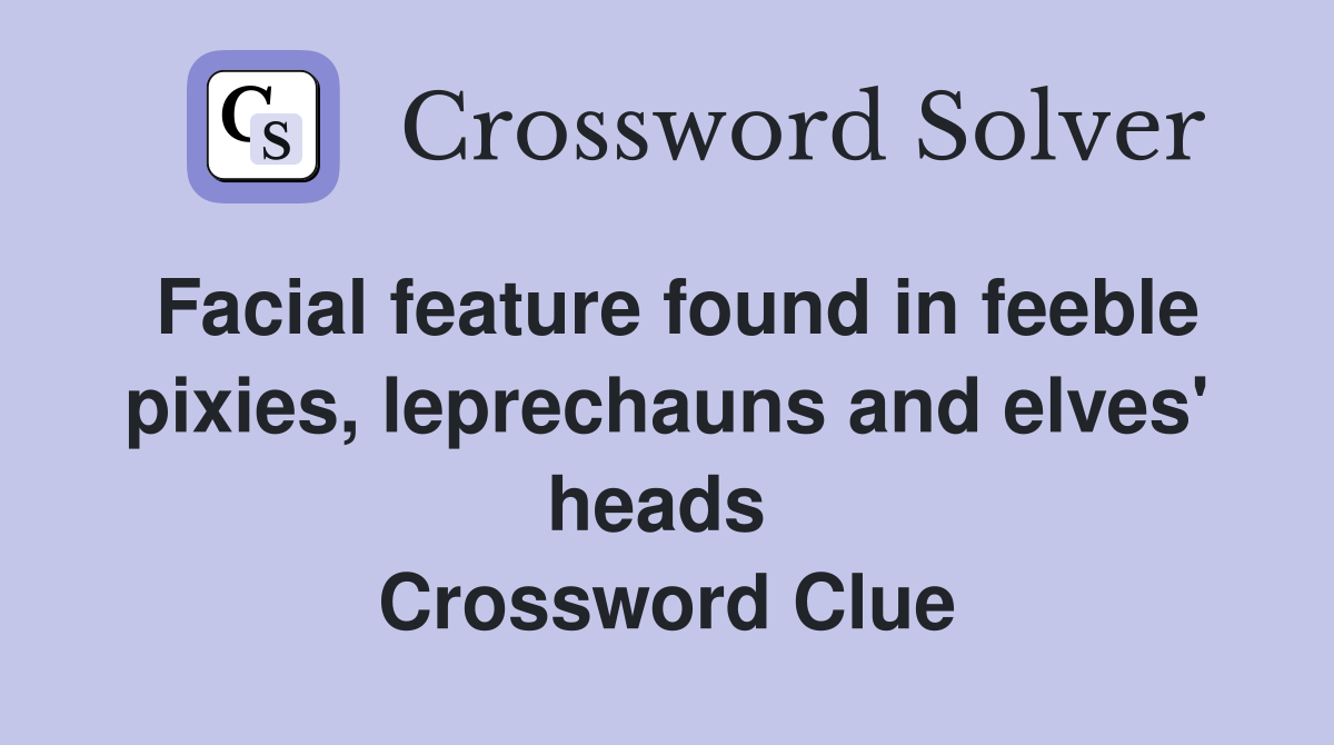 Facial feature found in feeble pixies, leprechauns and elves' heads  Crossword Clue