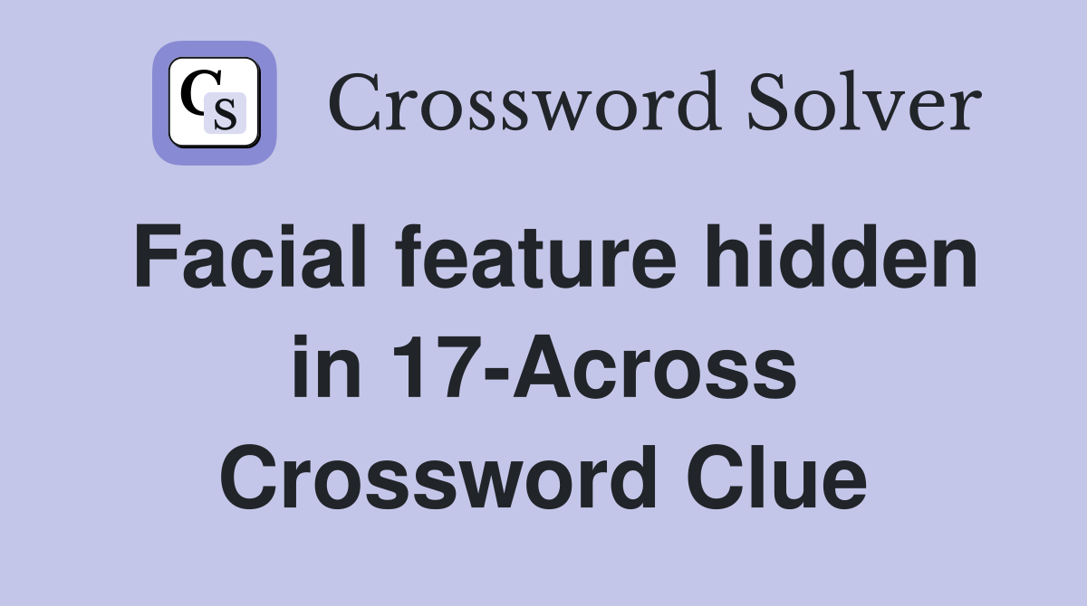Facial feature hidden in 17-Across Crossword Clue