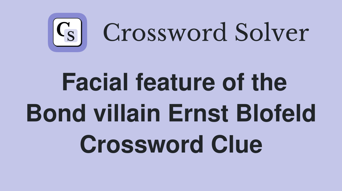 Facial feature of the Bond villain Ernst Blofeld Crossword Clue
