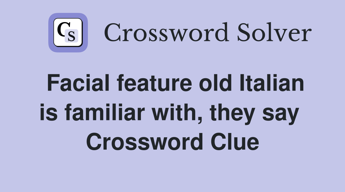 Facial feature old Italian is familiar with, they say  Crossword Clue