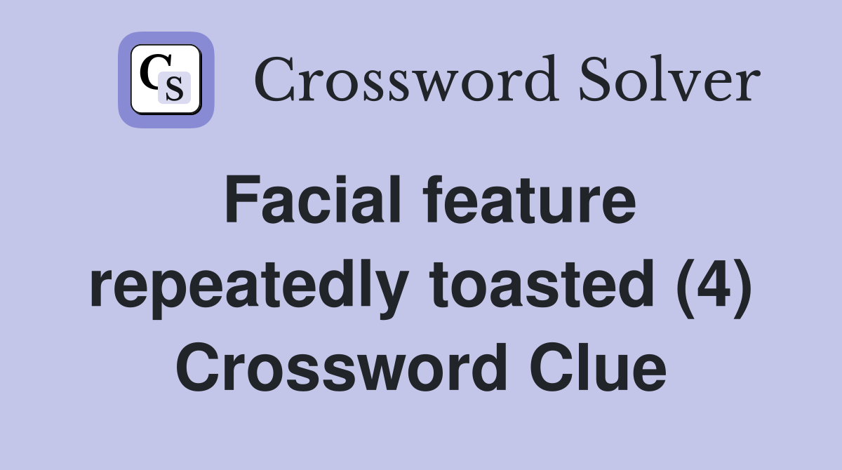 Facial feature repeatedly toasted (4) Crossword Clue