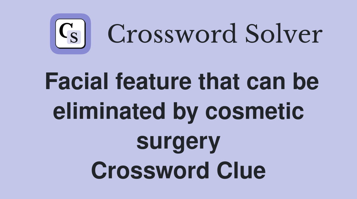 Facial feature that can be eliminated by cosmetic surgery Crossword Clue