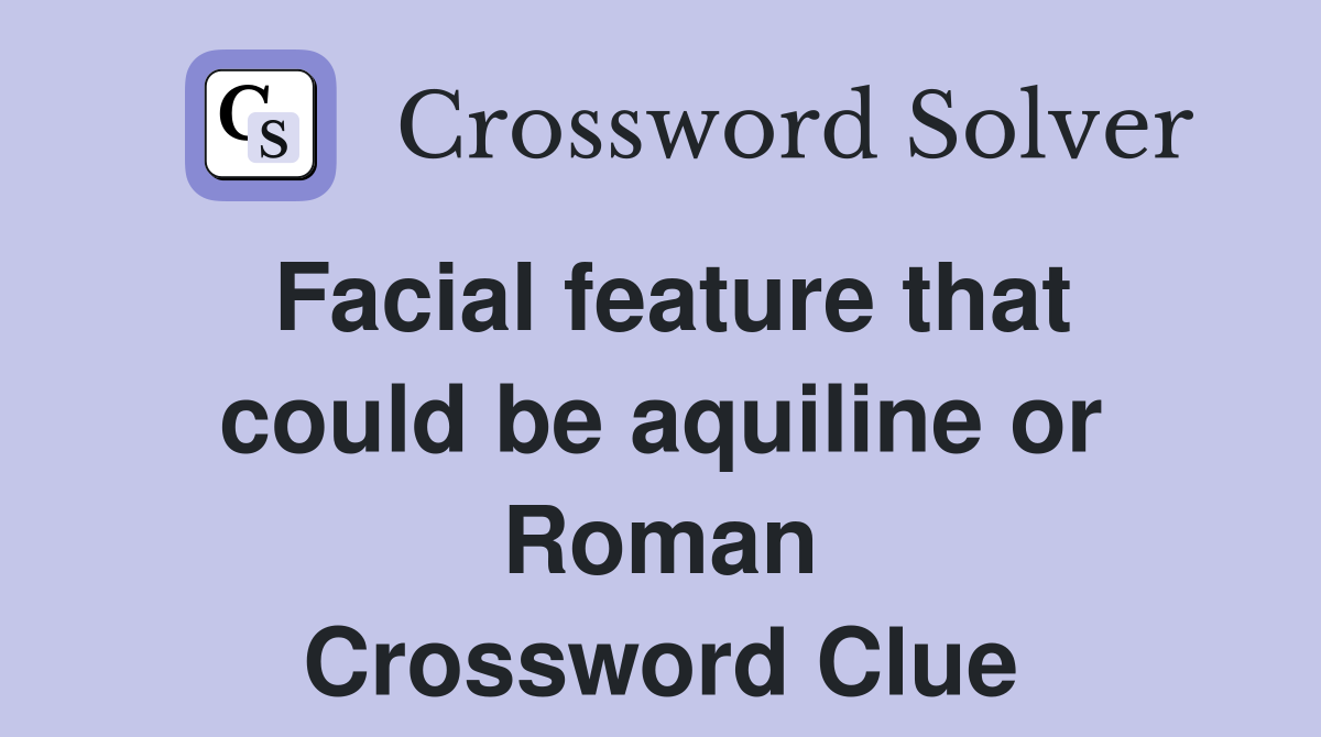 Facial feature that could be aquiline or Roman Crossword Clue