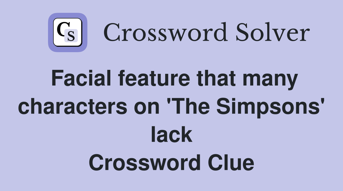 Facial feature that many characters on 'The Simpsons' lack Crossword Clue